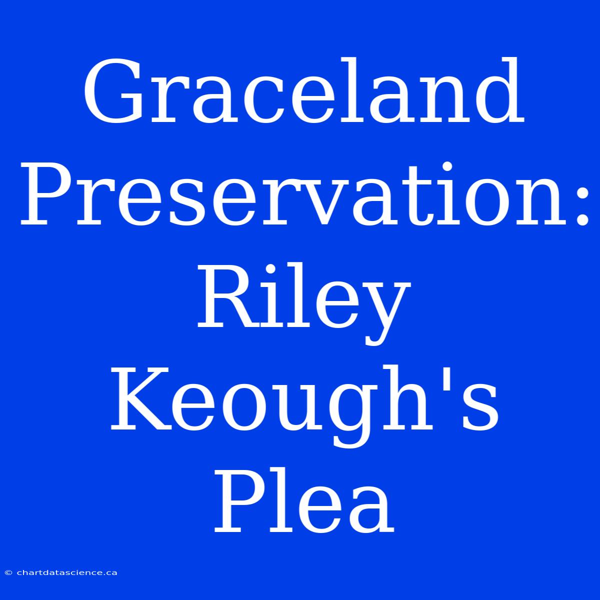 Graceland Preservation: Riley Keough's Plea