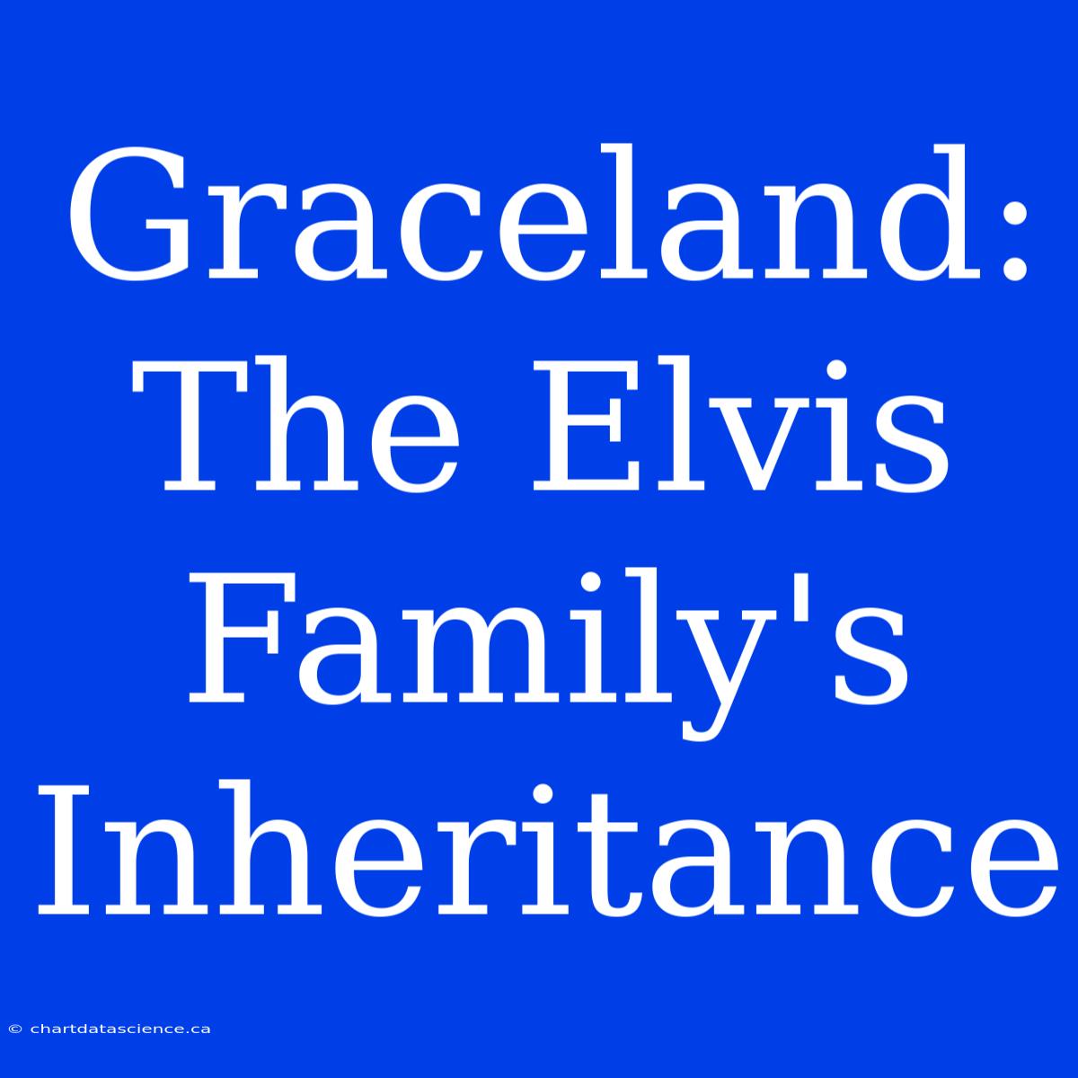 Graceland: The Elvis Family's Inheritance