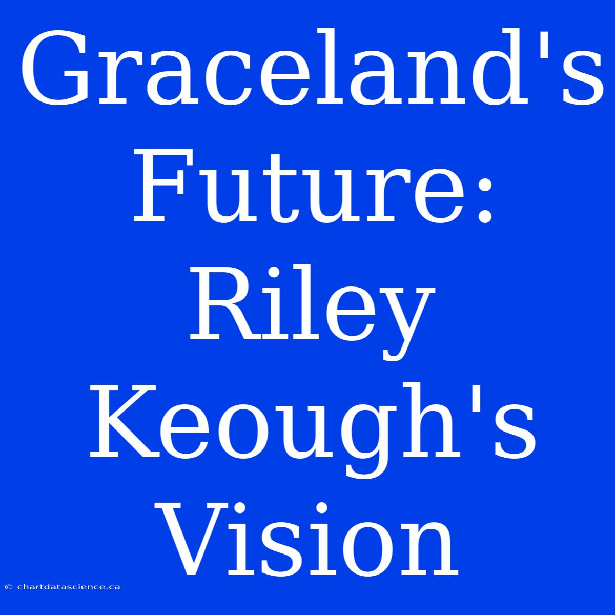 Graceland's Future: Riley Keough's Vision