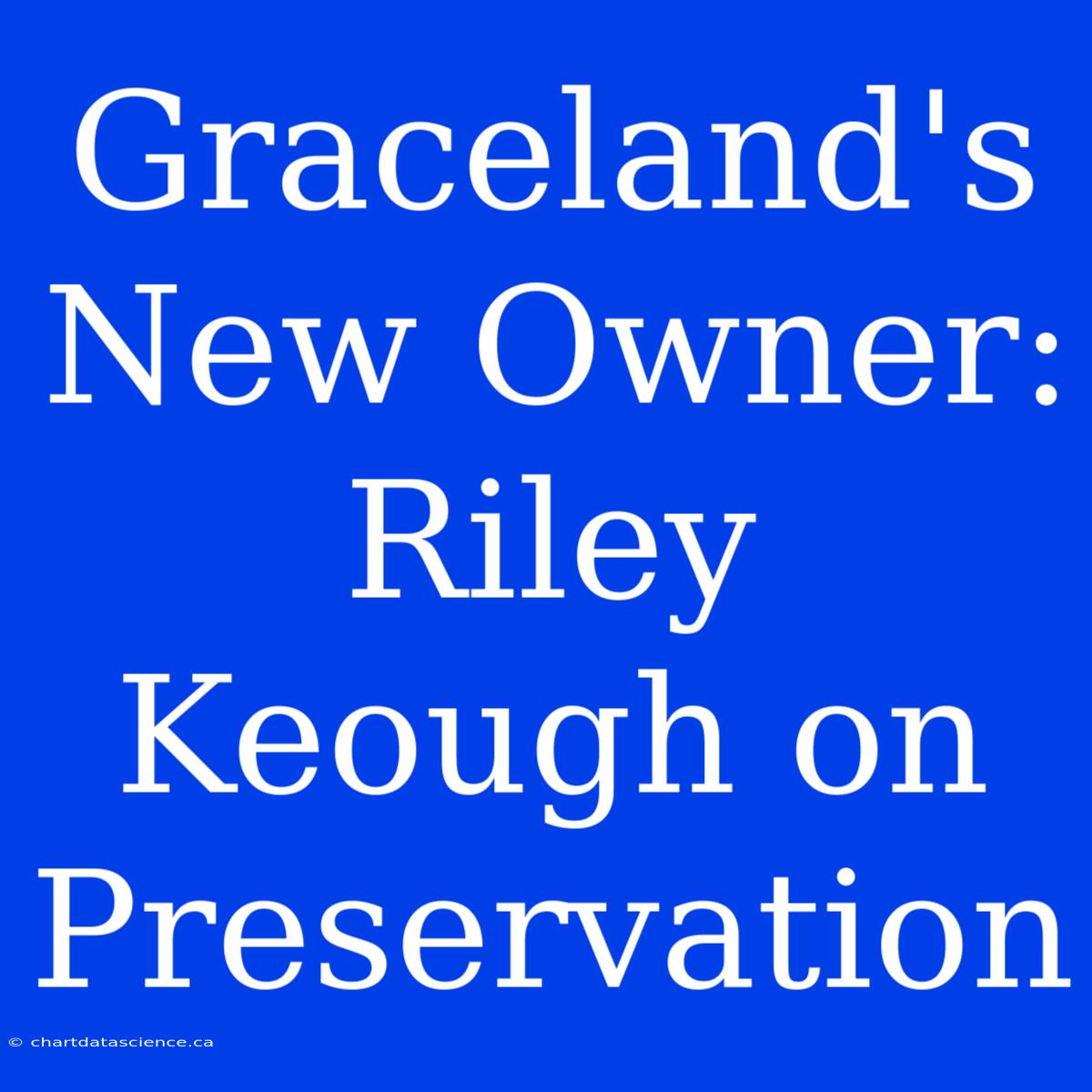 Graceland's New Owner: Riley Keough On Preservation