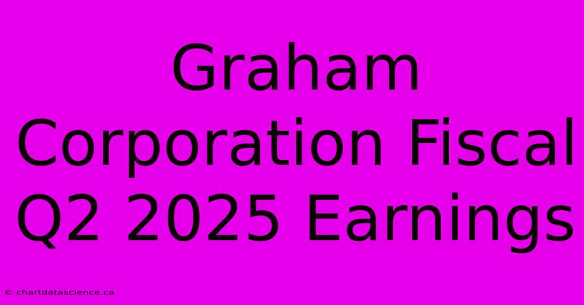 Graham Corporation Fiscal Q2 2025 Earnings