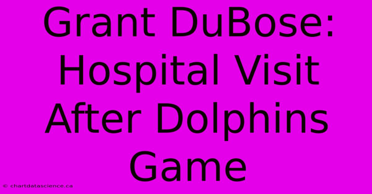 Grant DuBose: Hospital Visit After Dolphins Game