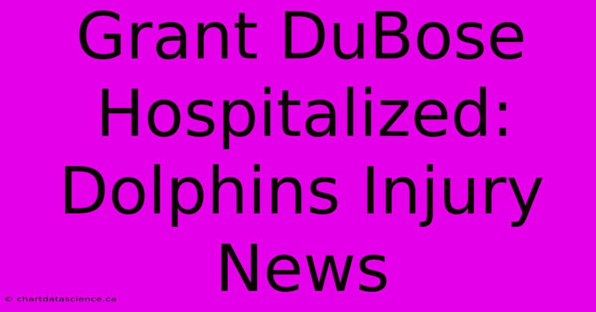 Grant DuBose Hospitalized: Dolphins Injury News