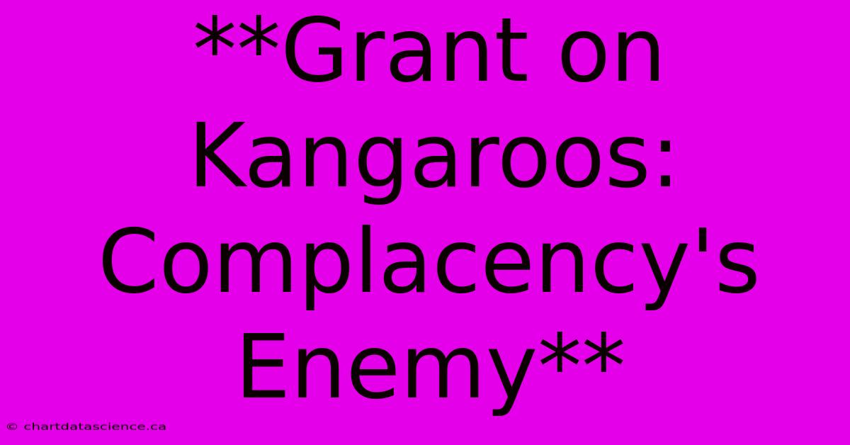 **Grant On Kangaroos: Complacency's Enemy**