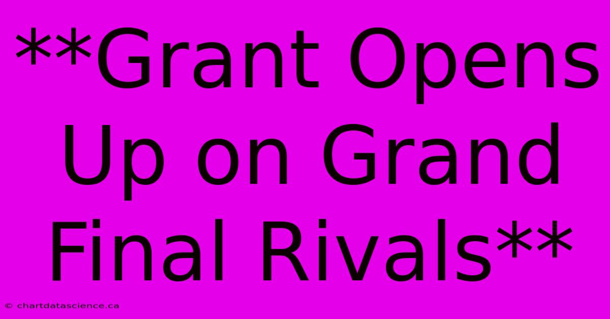 **Grant Opens Up On Grand Final Rivals** 