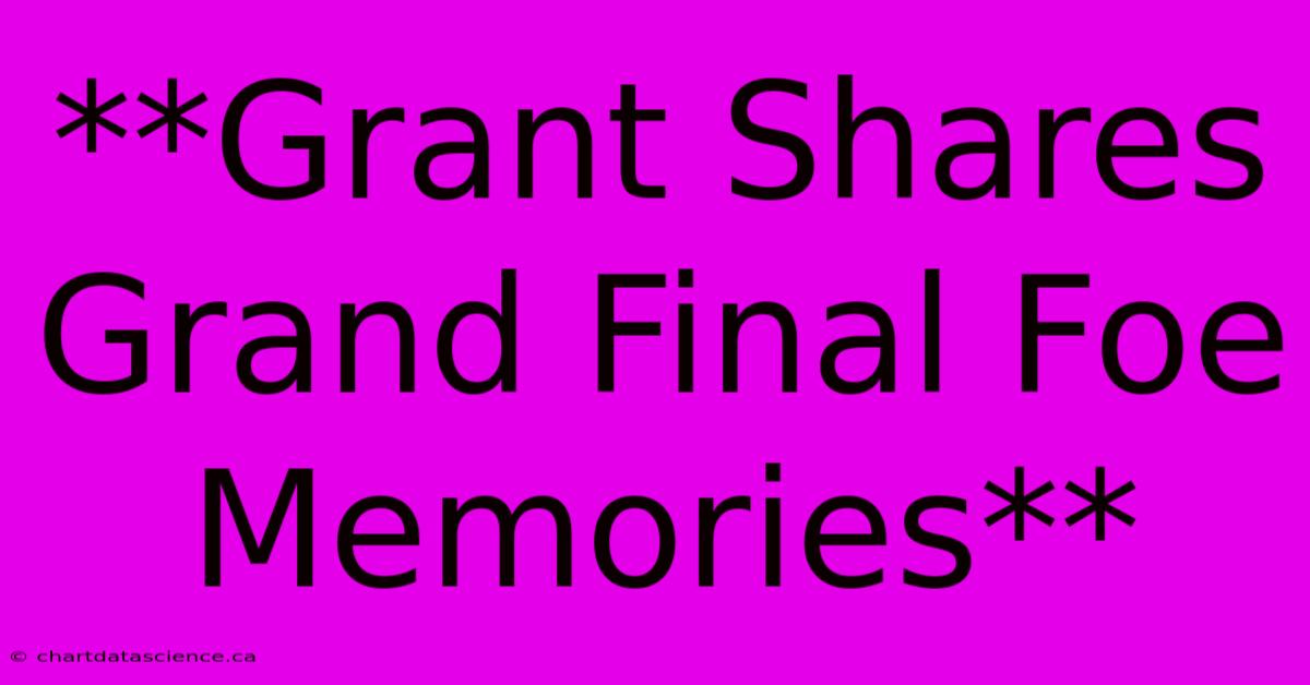 **Grant Shares Grand Final Foe Memories** 