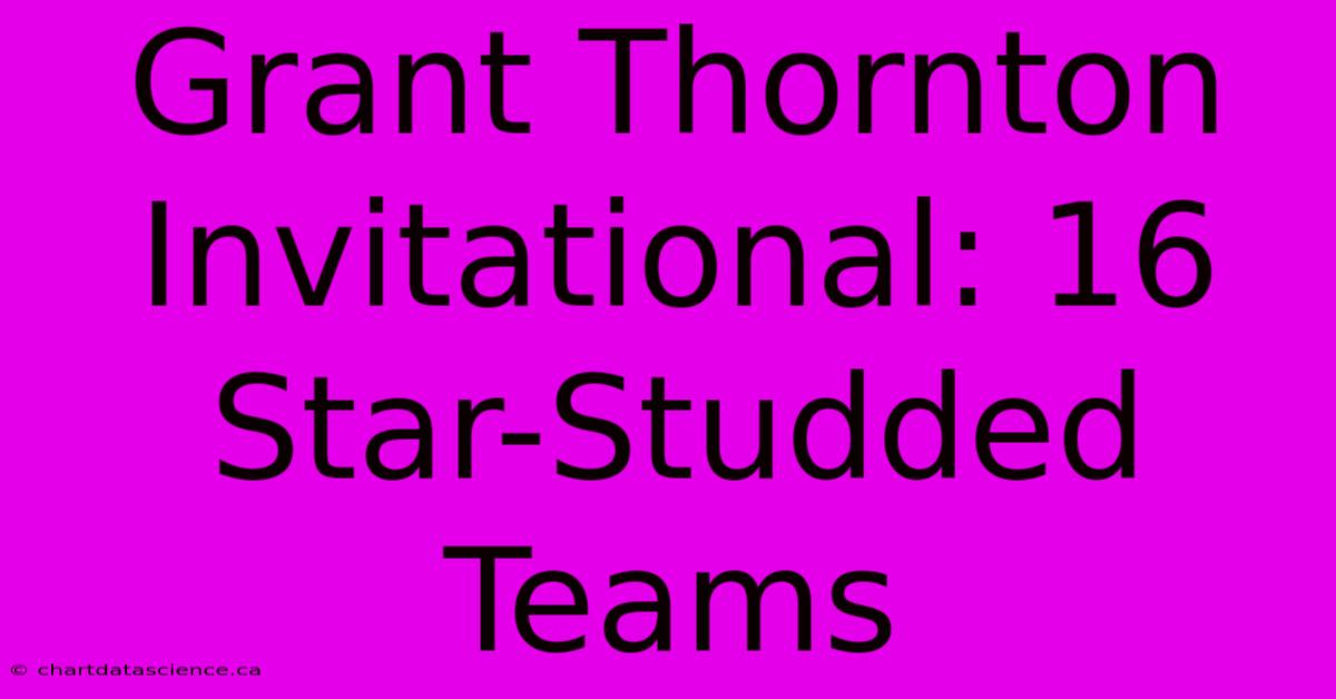 Grant Thornton Invitational: 16 Star-Studded Teams