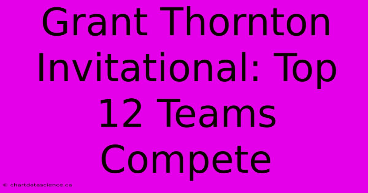 Grant Thornton Invitational: Top 12 Teams Compete