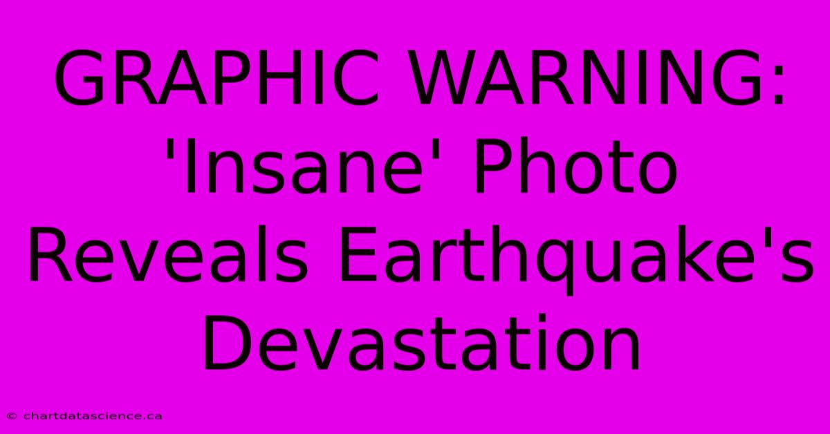 GRAPHIC WARNING: 'Insane' Photo Reveals Earthquake's Devastation