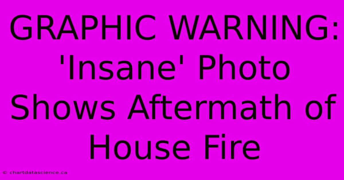 GRAPHIC WARNING: 'Insane' Photo Shows Aftermath Of House Fire