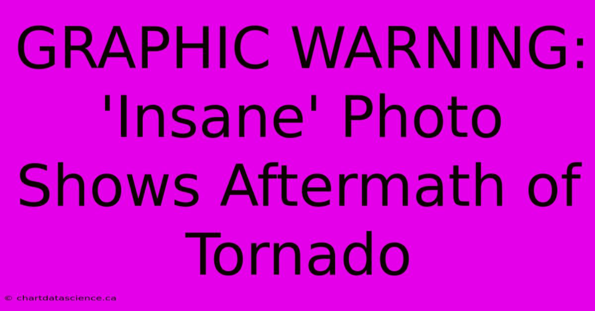 GRAPHIC WARNING: 'Insane' Photo Shows Aftermath Of Tornado