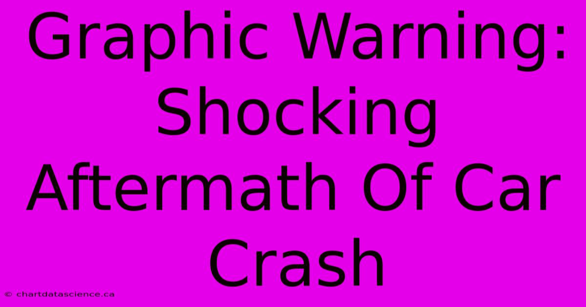 Graphic Warning: Shocking Aftermath Of Car Crash