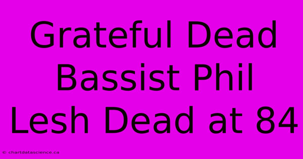 Grateful Dead Bassist Phil Lesh Dead At 84