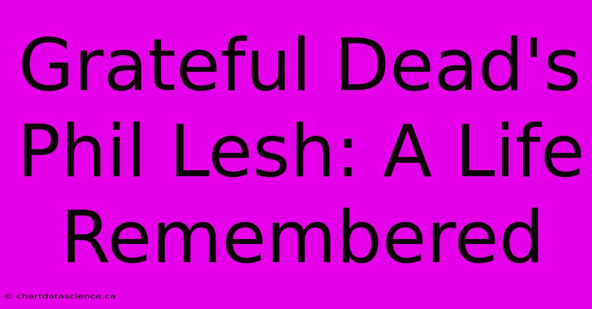 Grateful Dead's Phil Lesh: A Life Remembered 