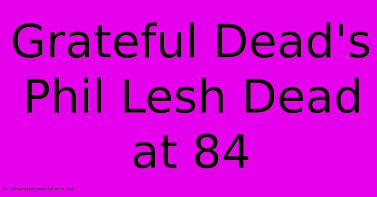 Grateful Dead's Phil Lesh Dead At 84