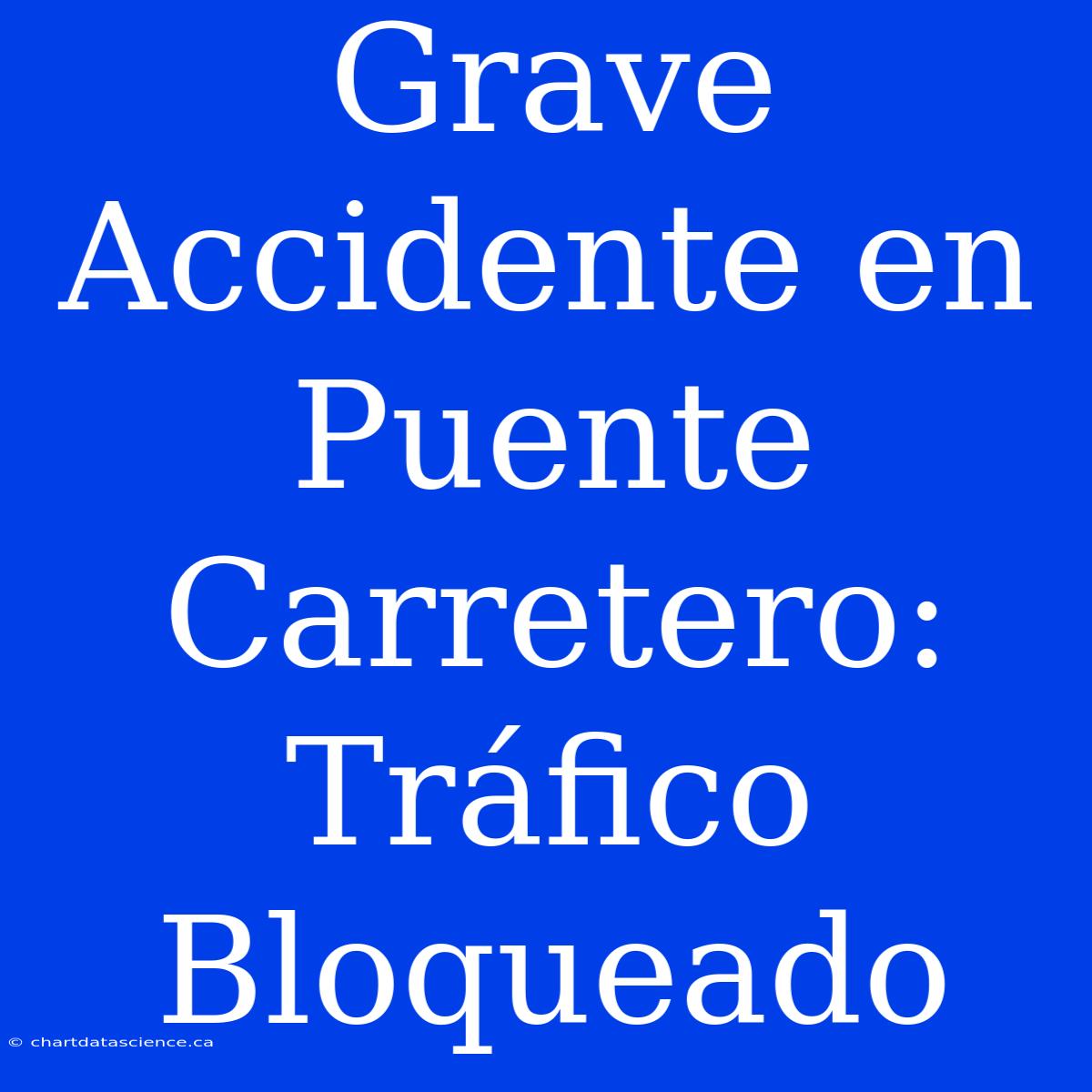 Grave Accidente En Puente Carretero: Tráfico Bloqueado