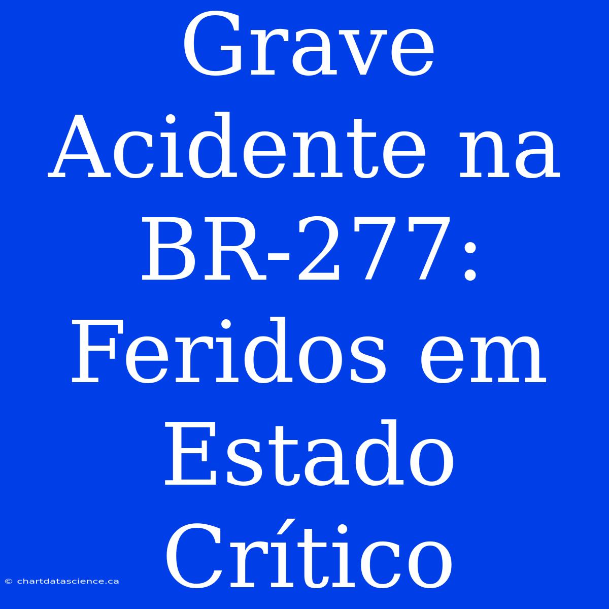 Grave Acidente Na BR-277: Feridos Em Estado Crítico