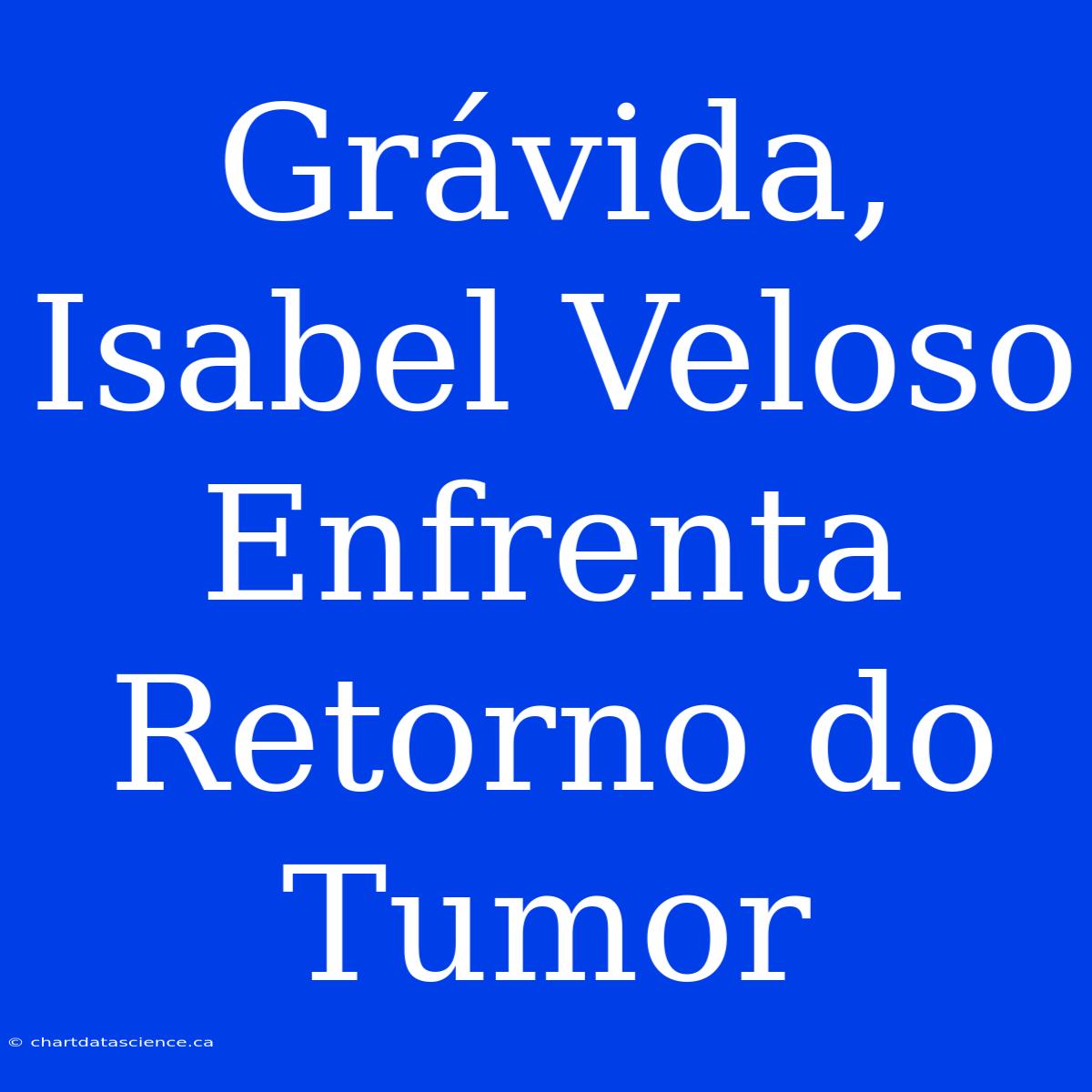 Grávida, Isabel Veloso Enfrenta Retorno Do Tumor