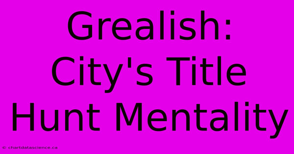 Grealish: City's Title Hunt Mentality 