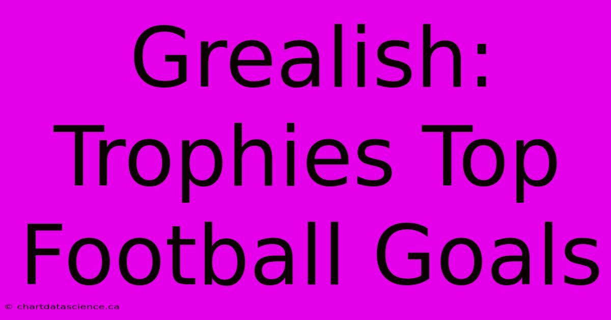 Grealish: Trophies Top Football Goals