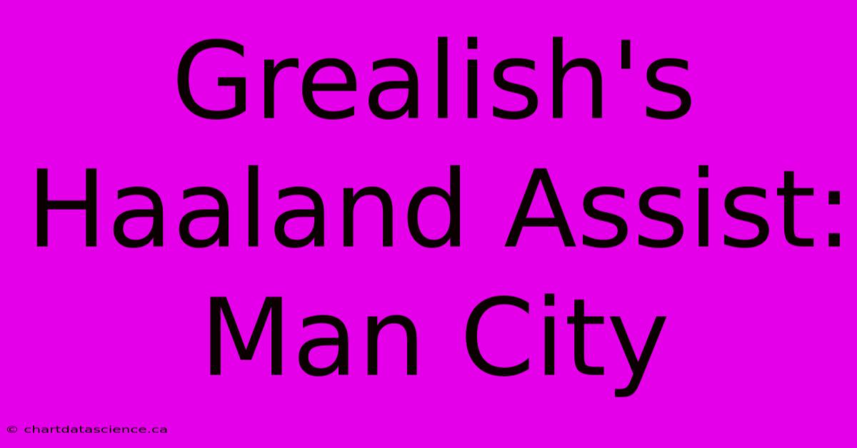 Grealish's Haaland Assist: Man City