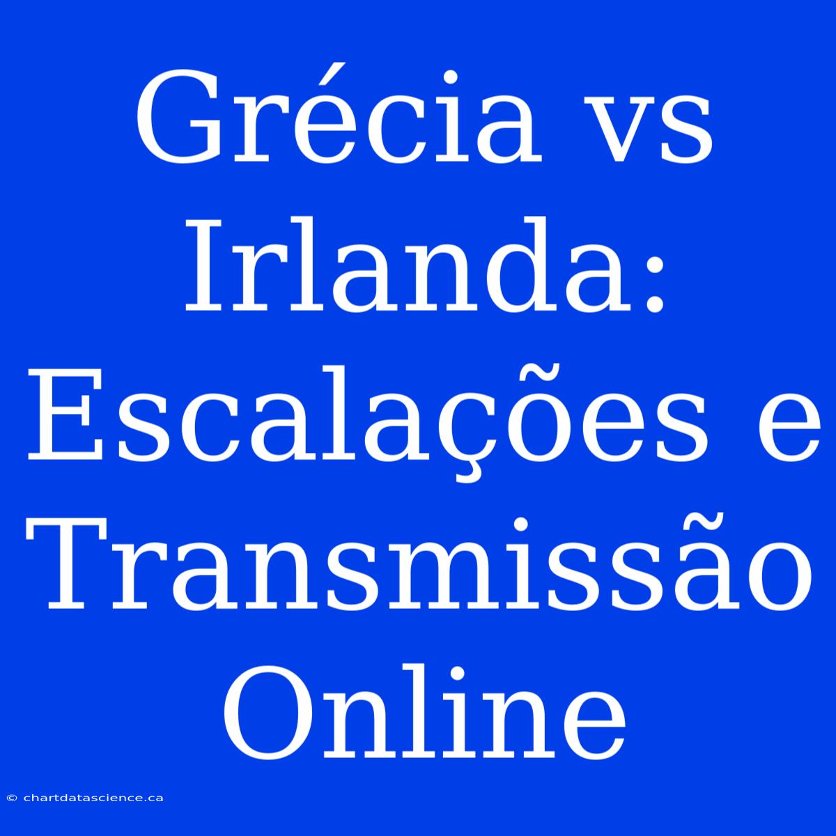 Grécia Vs Irlanda: Escalações E Transmissão Online