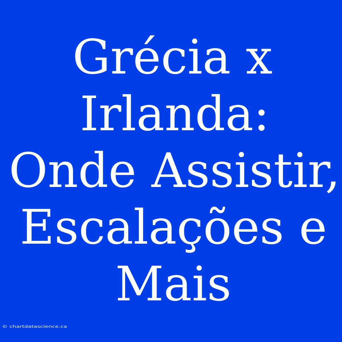 Grécia X Irlanda: Onde Assistir, Escalações E Mais