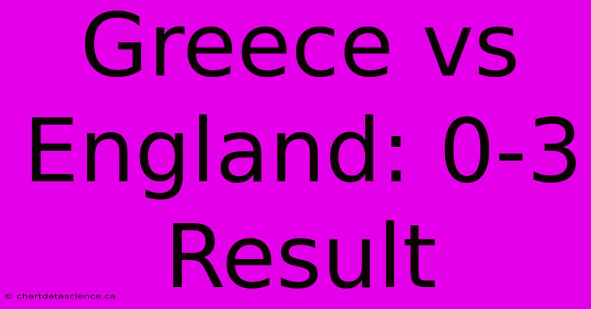 Greece Vs England: 0-3 Result