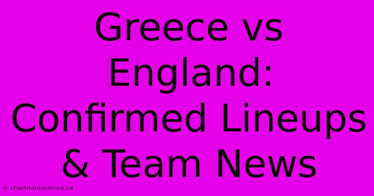 Greece Vs England: Confirmed Lineups & Team News