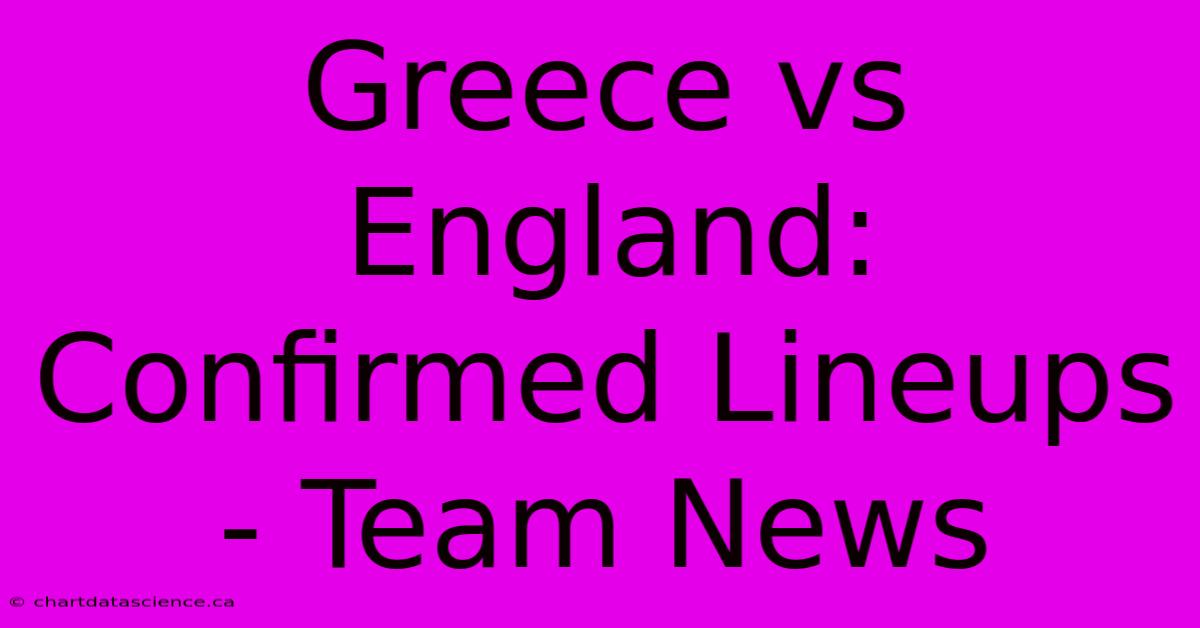 Greece Vs England: Confirmed Lineups - Team News 