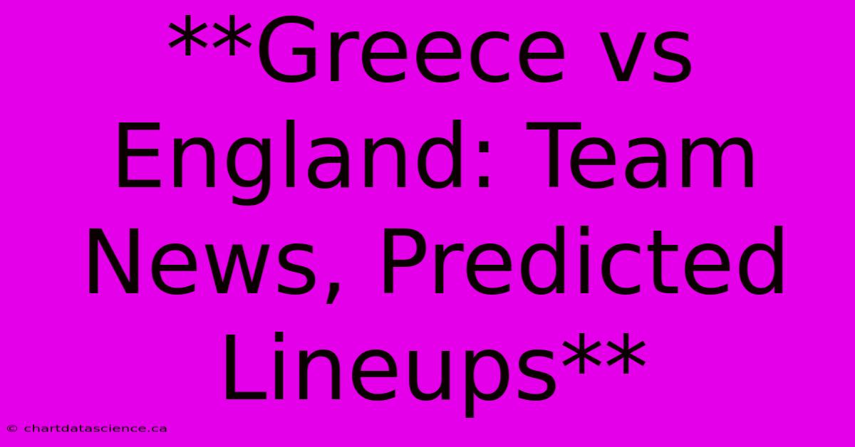 **Greece Vs England: Team News, Predicted Lineups**