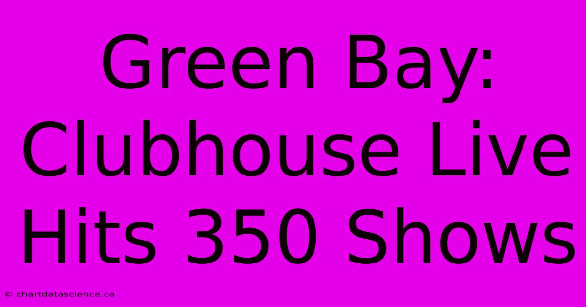 Green Bay: Clubhouse Live Hits 350 Shows