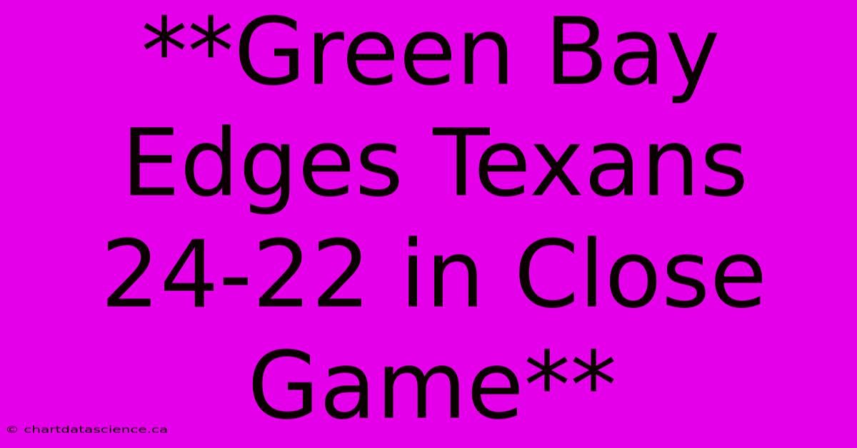 **Green Bay Edges Texans 24-22 In Close Game**