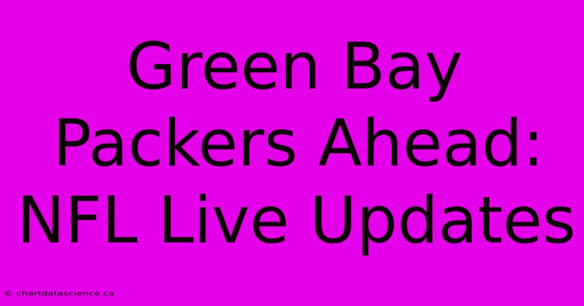 Green Bay Packers Ahead: NFL Live Updates