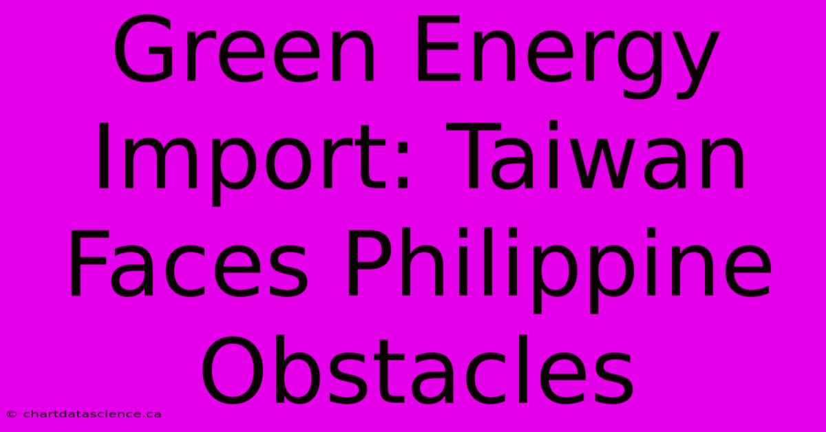 Green Energy Import: Taiwan Faces Philippine Obstacles