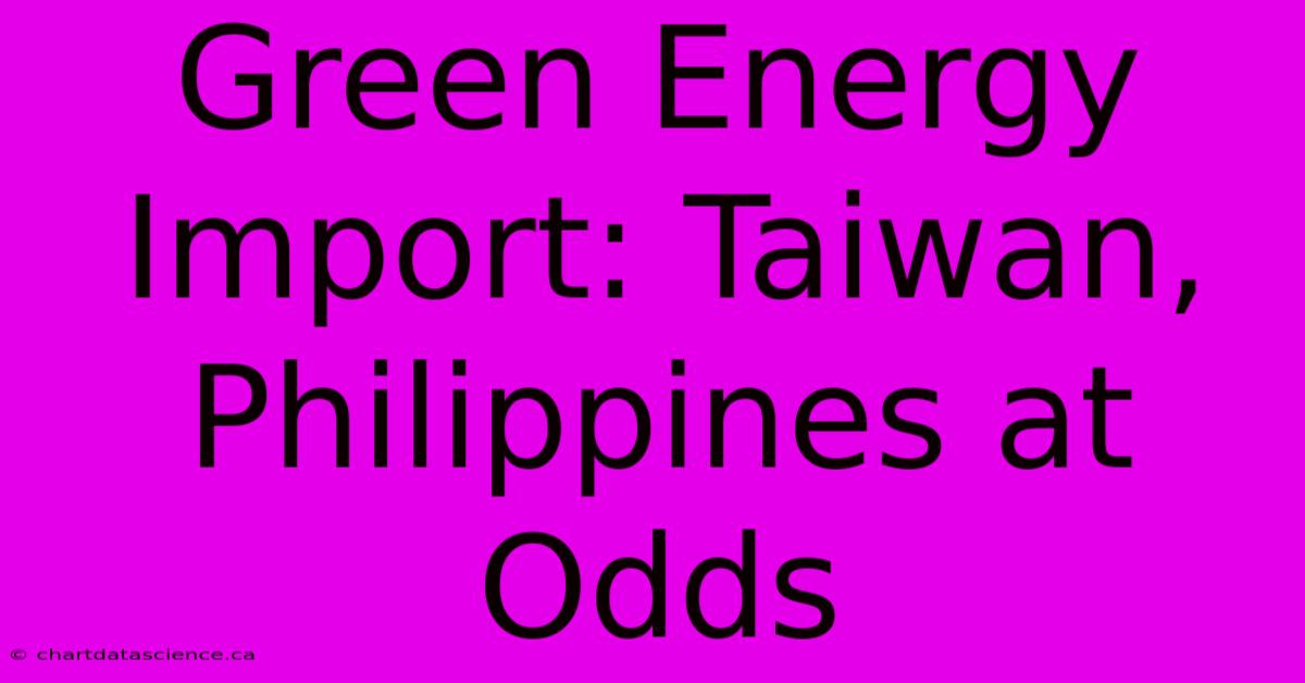 Green Energy Import: Taiwan, Philippines At Odds