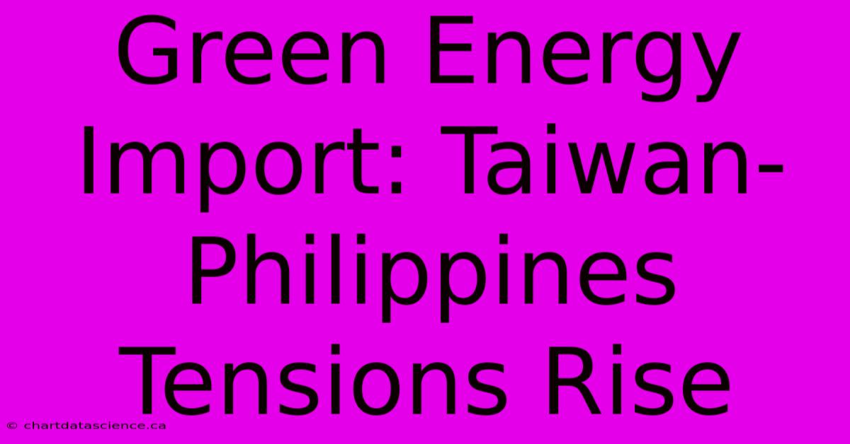 Green Energy Import: Taiwan-Philippines Tensions Rise