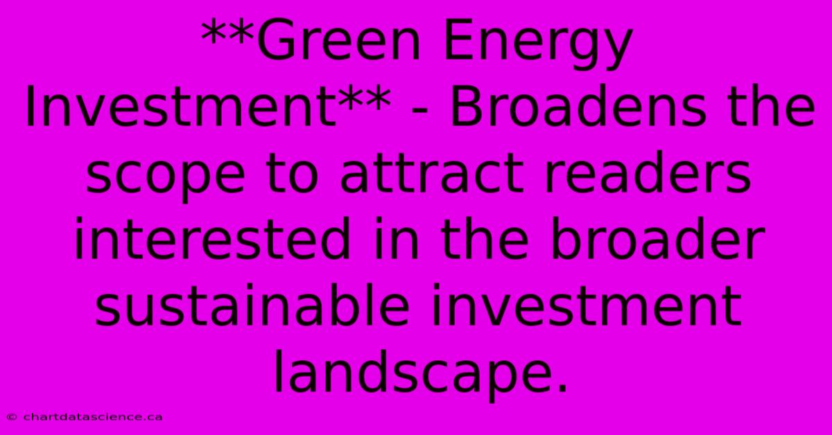 **Green Energy Investment** - Broadens The Scope To Attract Readers Interested In The Broader Sustainable Investment Landscape.