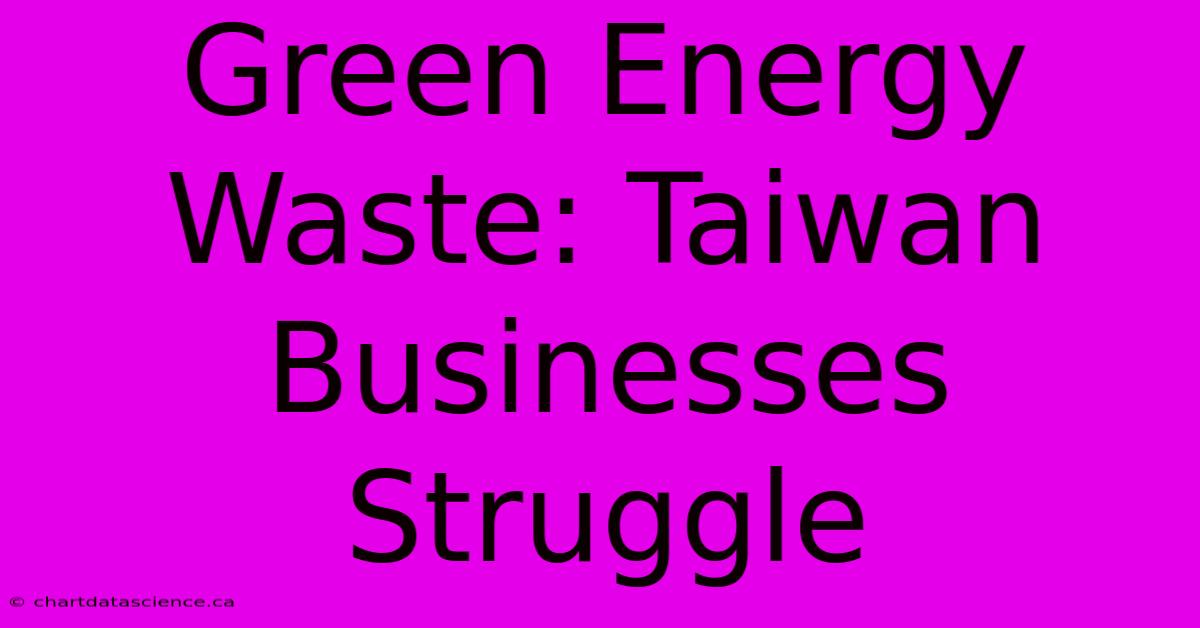 Green Energy Waste: Taiwan Businesses Struggle