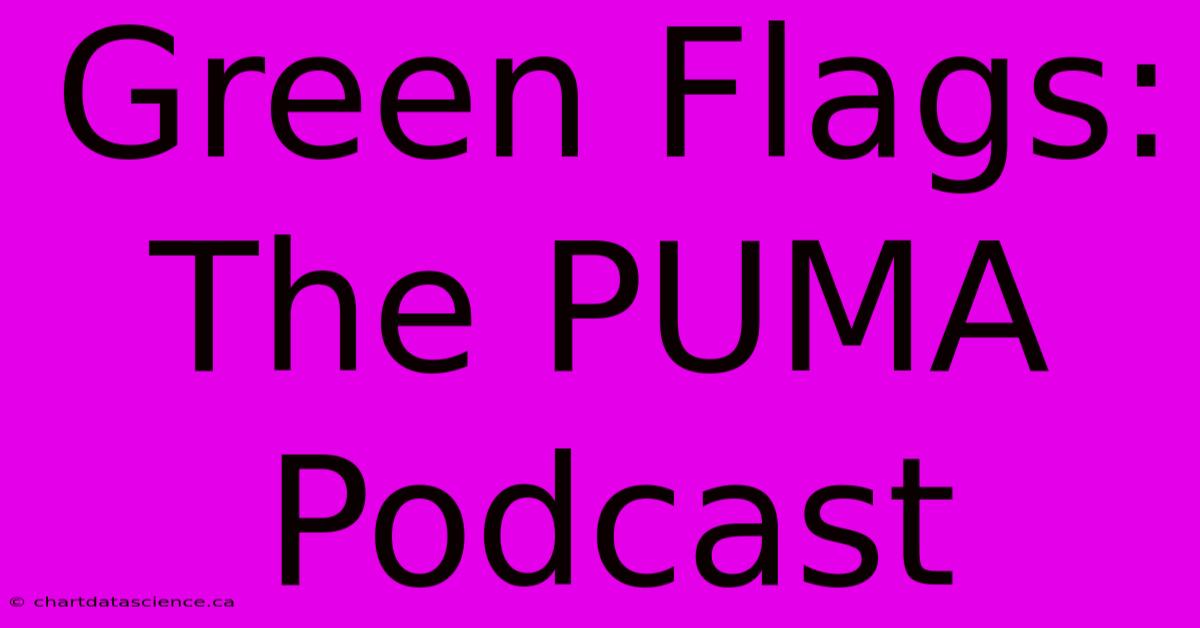 Green Flags: The PUMA Podcast