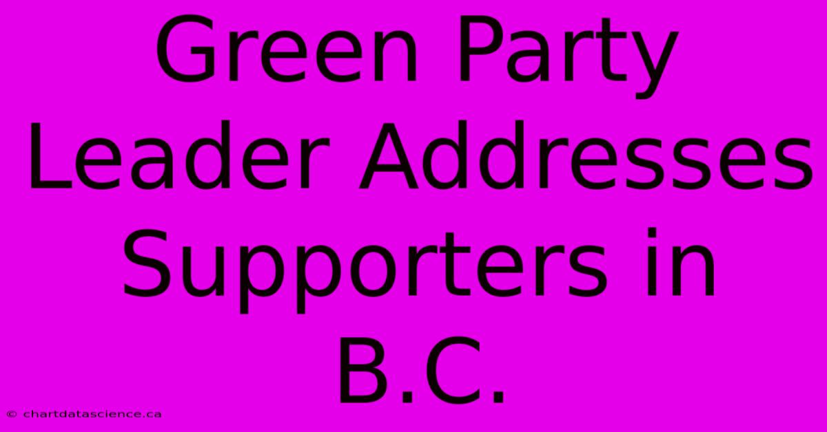 Green Party Leader Addresses Supporters In B.C. 