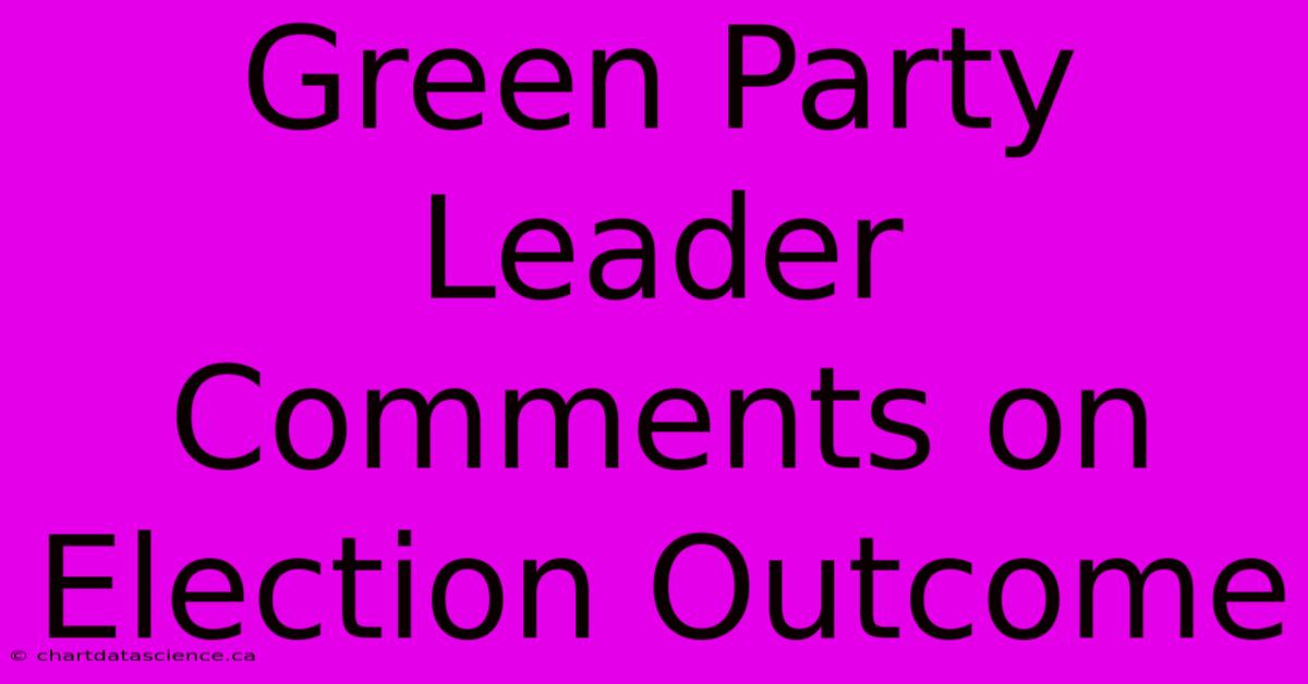 Green Party Leader Comments On Election Outcome