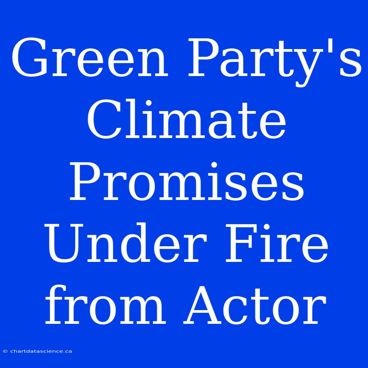 Green Party's Climate Promises Under Fire From Actor