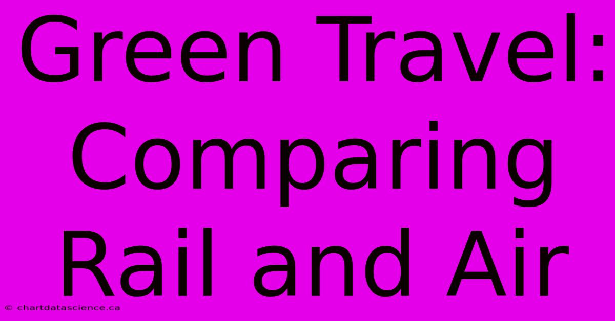 Green Travel: Comparing Rail And Air