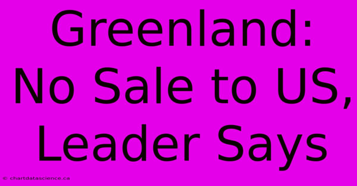 Greenland: No Sale To US, Leader Says