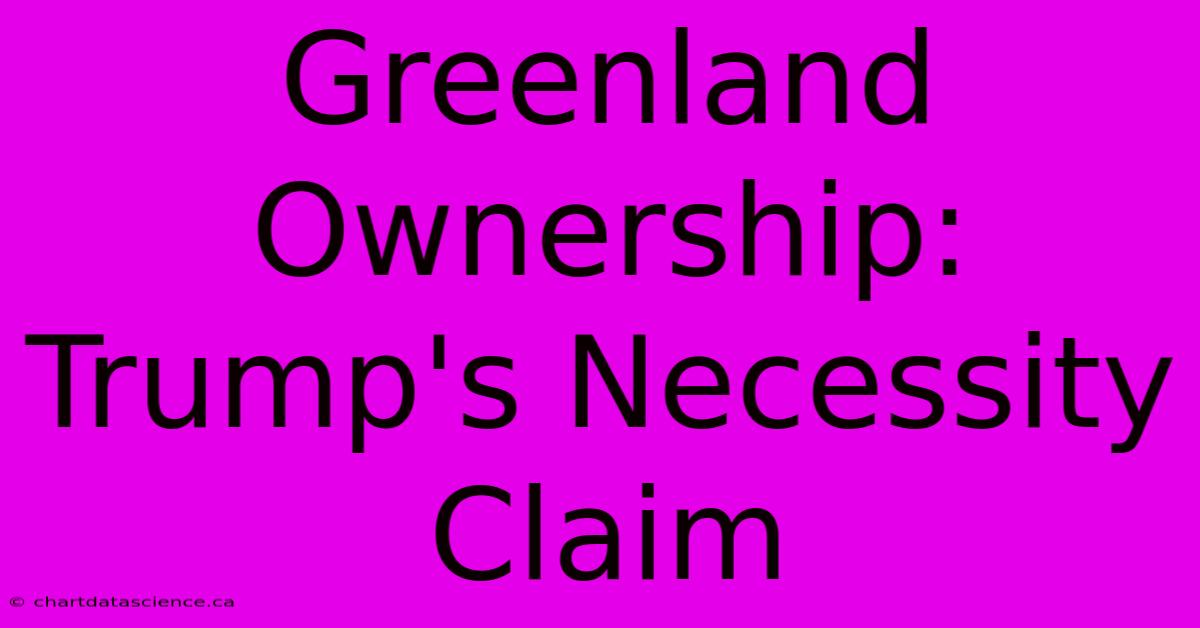 Greenland Ownership: Trump's Necessity Claim