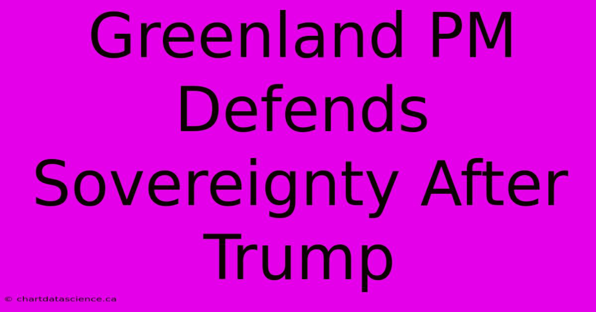 Greenland PM Defends Sovereignty After Trump