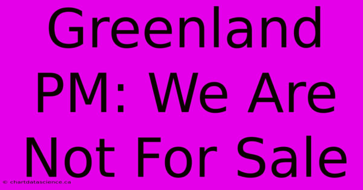 Greenland PM: We Are Not For Sale