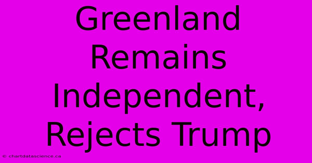 Greenland Remains Independent, Rejects Trump