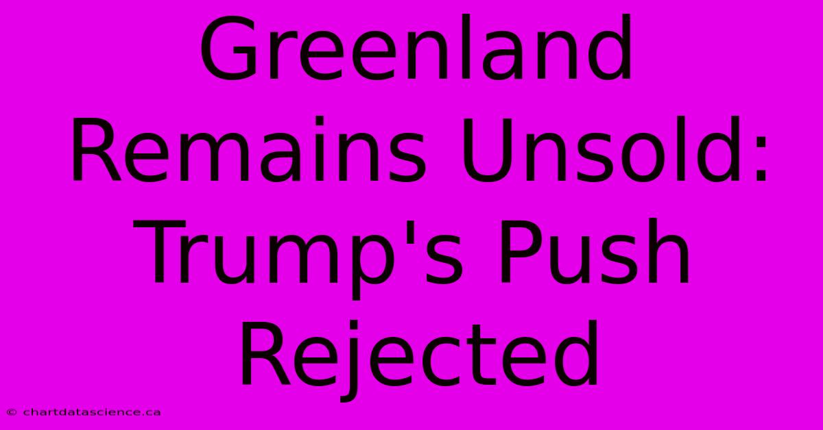 Greenland Remains Unsold: Trump's Push Rejected